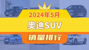 2024年5月奥迪SUV销量排行榜，奥迪Q5L夺得冠军，第二名差距也太大了 