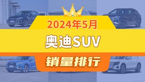 2024年5月奥迪SUV销量排行榜，奥迪Q5L夺得冠军，第二名差距也太大了 