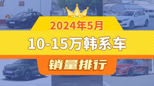 2024年5月10-15万韩系车销量排行榜，起亚K3屈居第三，智跑成最大黑马