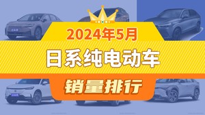 2024年5月日系纯电动车销量排行榜，丰田bZ3夺得冠军，第二名差距也太大了 