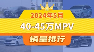 2024年5月40-45万MPV销量排行榜，赛那SIENNA夺得冠军，第二名差距也太大了 