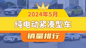 2024年5月纯电动紧凑型车销量排行榜，秦PLUS以18721辆夺冠，启辰D60EV升至第6名 