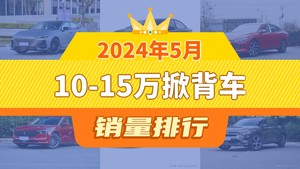 2024年5月10-15万掀背车销量排行榜，长安UNI-V以5697辆夺冠