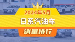 2024年5月日系汽油车销量分析，轩逸夺得冠军，皓影入榜