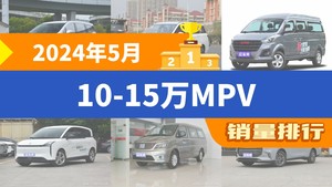 2024年5月10-15万MPV销量排行榜，传祺M6以2603辆夺冠，风行·游艇升至第9名 