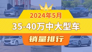 2024年5月35-40万中大型车销量排行榜，极氪001以13480辆夺冠