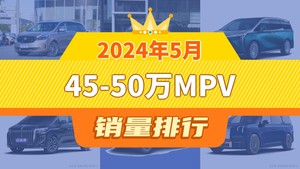 2024年5月45-50万MPV销量排行榜，别克GL8夺得冠军，第二名差距也太大了 