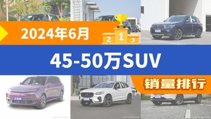 2024年6月45-50万SUV销量排行榜，奔驰GLC以13600辆夺冠