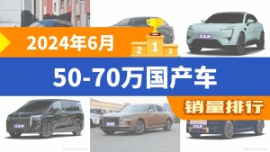 2024年6月50-70万国产车销量排行榜，极氪001以14383辆夺冠