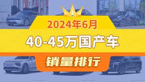 2024年6月40-45万国产车销量排行榜，极氪001以14383辆夺冠