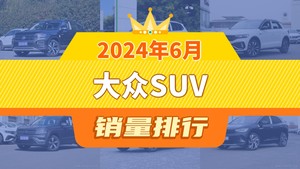 2024年6月大众SUV销量排行榜，T-ROC探歌屈居第三，探影成最大黑马