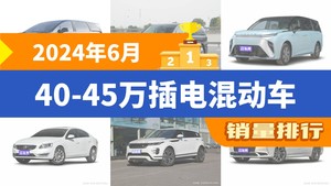 2024年6月40-45万插电混动车销量排行榜，上汽大通MAXUS MIFA 9屈居第三，沃尔沃S60新能源成最大黑马