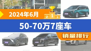 2024年6月50-70万7座车销量排行榜，世纪屈居第三，凯迪拉克XT6成最大黑马