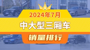 2024年7月中大型三厢车销量排行榜，奔驰E级以14001辆夺冠