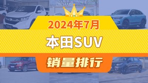 2024年7月本田SUV销量排行榜，本田CR-V以9673辆夺冠，皓影新能源升至第10名 