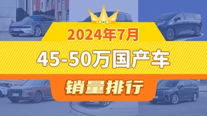 2024年7月45-50万国产车销量排行榜，ZEEKR 009位居第二，第一名你绝对想不到