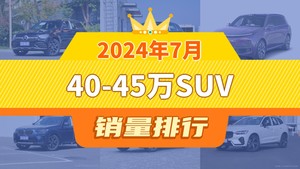 2024年7月40-45万SUV销量排行榜，奔驰GLC以12423辆夺冠