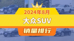 2024年8月大众SUV销量排行榜，途观L位居第二，第一名你绝对想不到