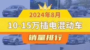 2024年8月10-15万插电混动车销量排行榜，领克06新能源屈居第三，星途追风ET-i成最大黑马