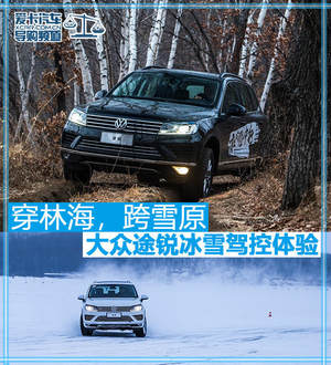 穿林海，跨雪原 大众途锐冰雪驾控体验