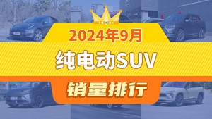 2024年9月纯电动SUV销量排行榜，元PLUS位居第二，第一名你绝对想不到