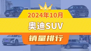 2024年10月奥迪SUV销量排行榜，奥迪Q3位居第二，第一名你绝对想不到