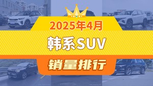 2025年4月韩系SUV销量排行榜，奕跑以2058辆夺冠