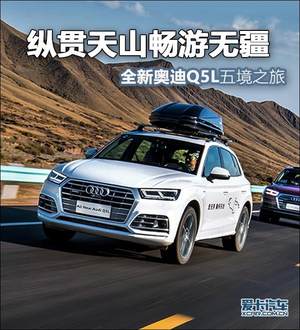 纵贯天山畅游无疆 全新奥迪Q5L五境之旅