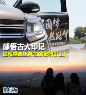 感悟古人印记 途观重走丝路境外段(上)