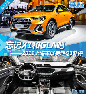 忘记X1和GLA吧 2019上海车展奥迪Q3静评