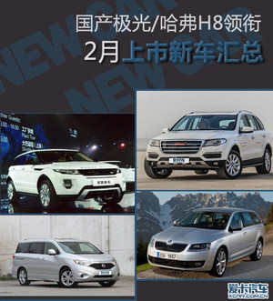国产极光/哈弗H8领衔 2月上市新车汇总