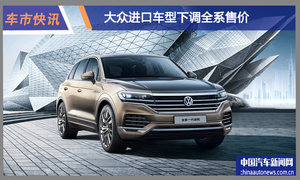 大众进口车型下调全系售价 最高降幅1.7万元