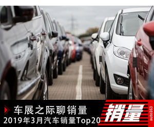 车展之际聊销量 2019年3月汽车销量Top20点评 