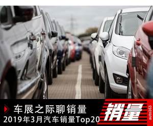 车展之际聊销量 2019年3月汽车销量Top20点评 