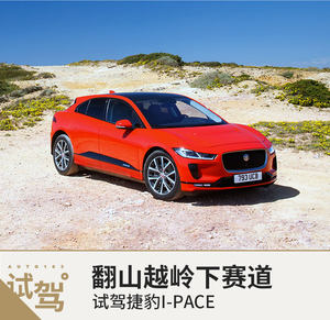 翻山越岭下赛道 网易试驾捷豹I-PACE